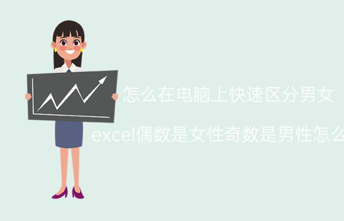 怎么在电脑上快速区分男女 excel偶数是女性奇数是男性怎么选？